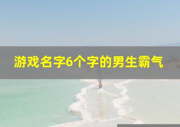 游戏名字6个字的男生霸气