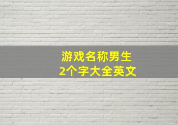 游戏名称男生2个字大全英文