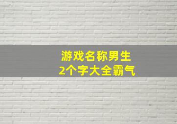 游戏名称男生2个字大全霸气