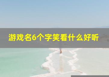 游戏名6个字笑看什么好听