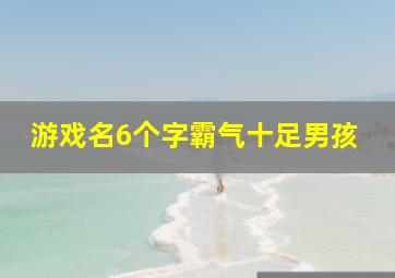 游戏名6个字霸气十足男孩