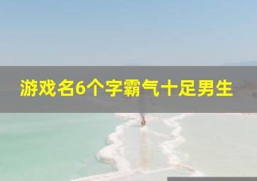 游戏名6个字霸气十足男生