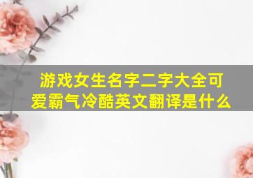 游戏女生名字二字大全可爱霸气冷酷英文翻译是什么