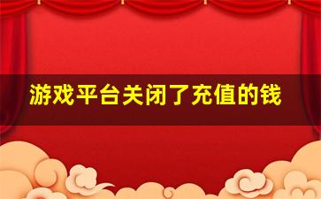 游戏平台关闭了充值的钱