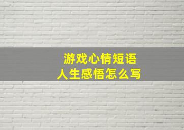 游戏心情短语人生感悟怎么写