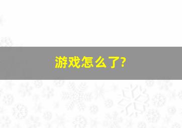 游戏怎么了?