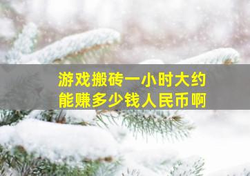 游戏搬砖一小时大约能赚多少钱人民币啊