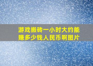 游戏搬砖一小时大约能赚多少钱人民币啊图片