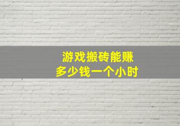 游戏搬砖能赚多少钱一个小时