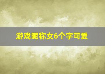 游戏昵称女6个字可爱