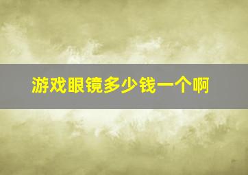 游戏眼镜多少钱一个啊