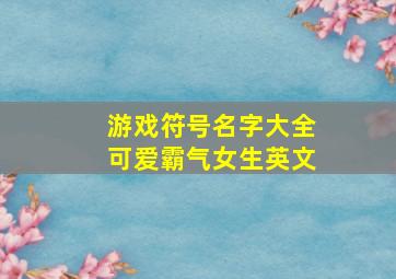 游戏符号名字大全可爱霸气女生英文