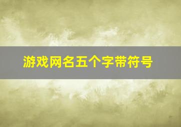 游戏网名五个字带符号