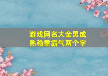 游戏网名大全男成熟稳重霸气两个字