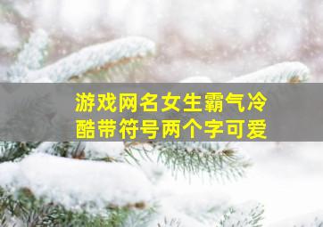 游戏网名女生霸气冷酷带符号两个字可爱