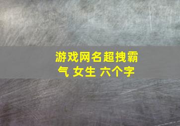 游戏网名超拽霸气 女生 六个字