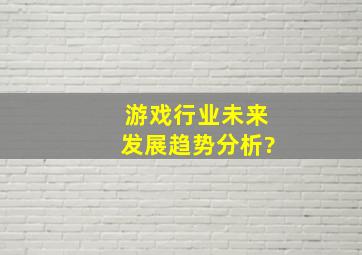 游戏行业未来发展趋势分析?