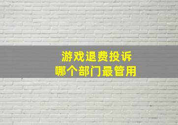 游戏退费投诉哪个部门最管用