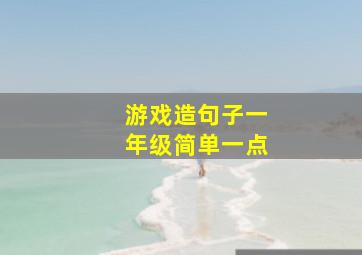 游戏造句子一年级简单一点