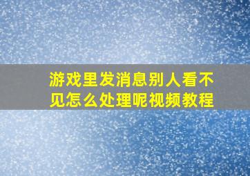 游戏里发消息别人看不见怎么处理呢视频教程