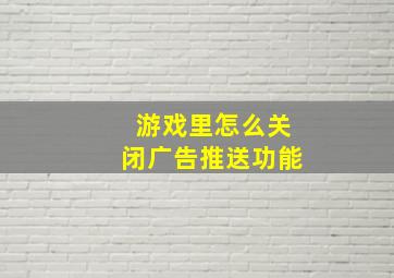 游戏里怎么关闭广告推送功能