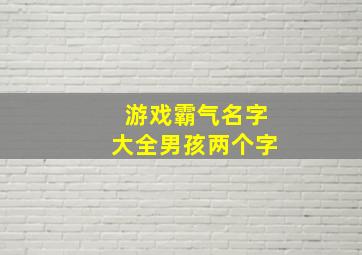 游戏霸气名字大全男孩两个字