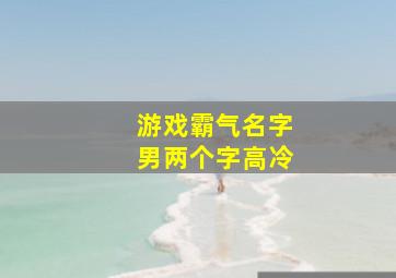 游戏霸气名字男两个字高冷