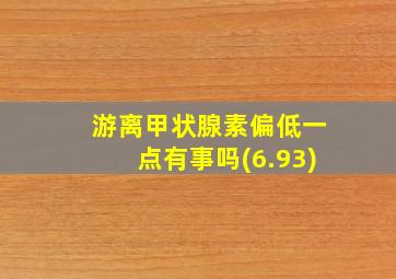 游离甲状腺素偏低一点有事吗(6.93)