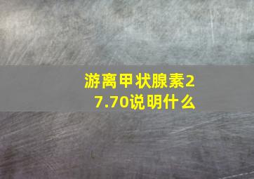 游离甲状腺素27.70说明什么