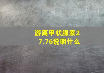 游离甲状腺素27.76说明什么