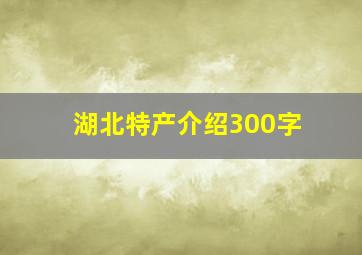 湖北特产介绍300字