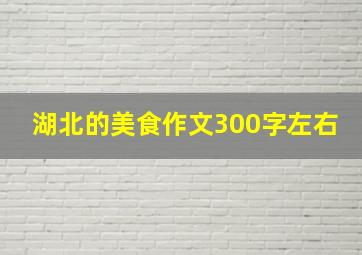 湖北的美食作文300字左右