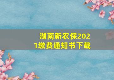 湖南新农保2021缴费通知书下载