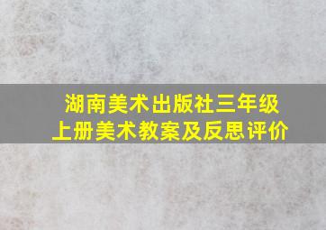 湖南美术出版社三年级上册美术教案及反思评价