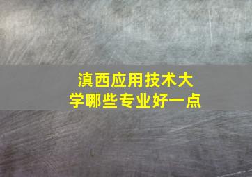 滇西应用技术大学哪些专业好一点