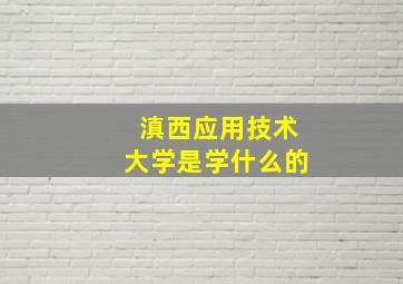 滇西应用技术大学是学什么的