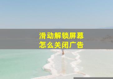 滑动解锁屏幕怎么关闭广告