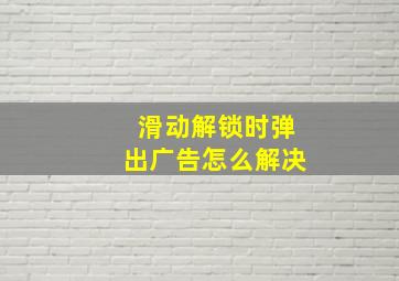 滑动解锁时弹出广告怎么解决