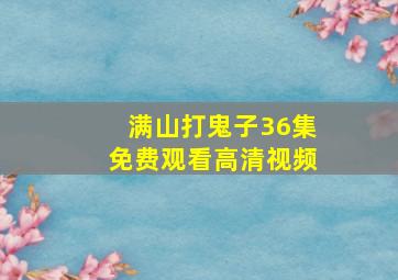 满山打鬼子36集免费观看高清视频