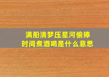 满船清梦压星河偷捧时间煮酒喝是什么意思