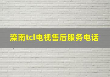 滦南tcl电视售后服务电话