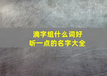 滴字组什么词好听一点的名字大全