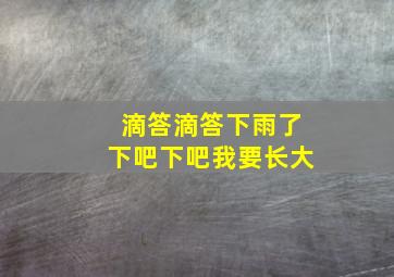 滴答滴答下雨了下吧下吧我要长大