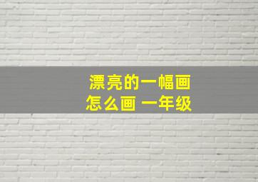 漂亮的一幅画怎么画 一年级