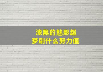 漆黑的魅影超梦刷什么努力值