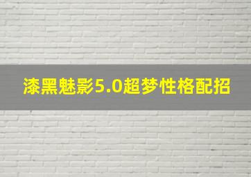 漆黑魅影5.0超梦性格配招