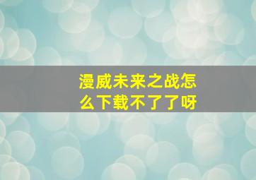 漫威未来之战怎么下载不了了呀