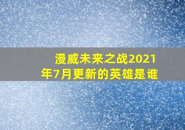 漫威未来之战2021年7月更新的英雄是谁