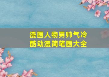 漫画人物男帅气冷酷动漫简笔画大全