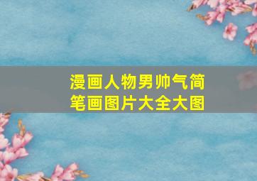 漫画人物男帅气简笔画图片大全大图